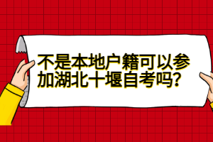 不是本地戶籍可以參加湖北十堰自考嗎？