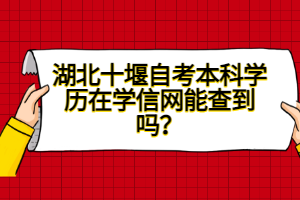 湖北十堰自考本科學歷在學信網(wǎng)能查到嗎？