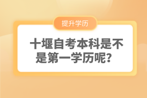 十堰自考本科是不是第一學(xué)歷呢？