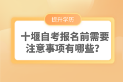 十堰自考報(bào)名前需要注意事項(xiàng)有哪些？