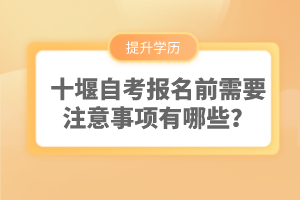 十堰自考報名前需要注意事項有哪些？