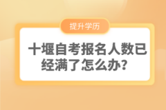 十堰自考報(bào)名人數(shù)已經(jīng)滿了怎么辦？