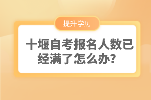 十堰自考報名人數已經滿了怎么辦？