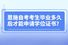 恩施自考考生畢業(yè)多久后才能申請學(xué)位證書？