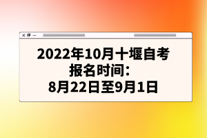 2022年10月十堰自考報(bào)名時(shí)間：8月22日至9月1日