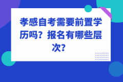 孝感自考需要前置學歷嗎？報名有哪些層次？