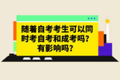 隨著自考考生可以同時考自考和成考嗎？有影響嗎？