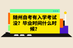 隨州自考有入學考試沒？畢業時間什么時候？