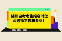 隨州自考考生報名時怎么選擇學校和專業？