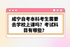 咸寧自考本科考生需要去學校上課嗎？考試科目有哪些？