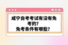 咸寧自考考試有沒有免考的？免考條件有哪些？