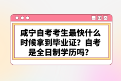 咸寧自考考生最快什么時候拿到畢業證？自考是全日制學歷嗎？