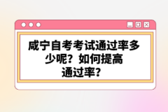 咸寧自考考試通過率多少呢？如何提高通過率？