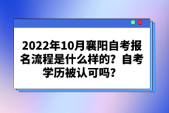 2022年10月襄陽自考報名流程是什么樣的？自考學歷被認可嗎？