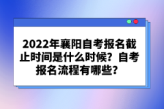 2022年襄陽自考報名截止時間是什么時候？自考報名流程有哪些？