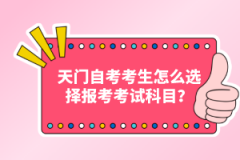 天門自考考生怎么選擇報考考試科目？