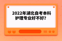 2022年湖北自考本科護理專業好不好？