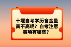 十堰自考學(xué)歷含金量高不高呢？自考注意事項(xiàng)有哪些？