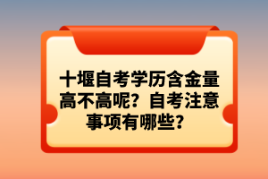 十堰自考學(xué)歷含金量高不高呢？自考注意事項有哪些？