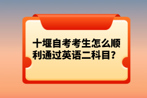 十堰自考考生怎么順利通過英語(yǔ)二科目？