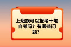 上班族可以報(bào)考十堰自考嗎？有哪些問(wèn)題？