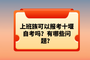 上班族可以報考十堰自考嗎？有哪些問題？