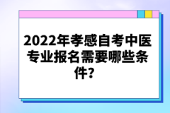 2022年孝感自考中醫專業報名需要哪些條件？