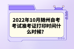 2022年10月隨州自考考試準考證打印時間什么時候？