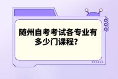 隨州自考考試各專業有多少門課程？