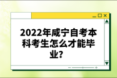 2022年咸寧自考本科考生怎么才能畢業？