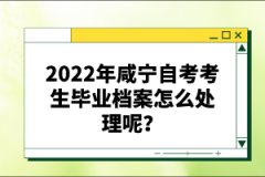 2022年咸寧自考考生畢業檔案怎么處理呢？