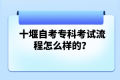 十堰自考?？瓶荚嚵鞒淘趺礃拥?？