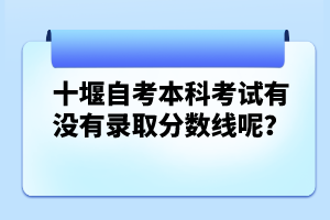 十堰自考本科考試有沒(méi)有錄取分?jǐn)?shù)線呢？