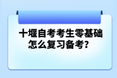 十堰自考考生零基礎(chǔ)怎么復(fù)習(xí)備考？