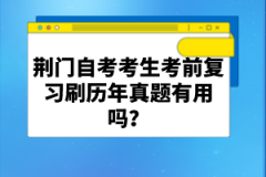 荊門自考考生考前復習刷歷年真題有用嗎？