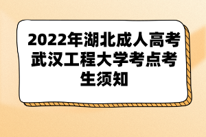 2022年湖北成人高考武漢工程大學考點考生須知