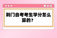 荊門自考考生學分怎么算的？