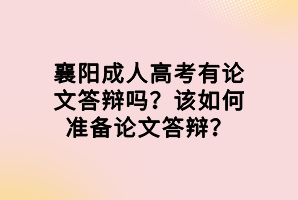 襄陽成人高考有論文答辯嗎？該如何準備論文答辯？