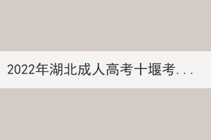 2022年湖北成人高考十堰考區溫馨提示