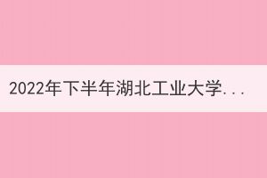 2022年下半年湖北工業大學申請成人學士學位證書的通知